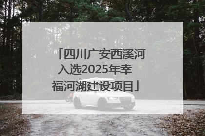 四川广安西溪河入选2025年幸福河湖建设项目