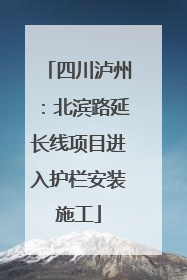 四川泸州：北滨路延长线项目进入护栏安装施工