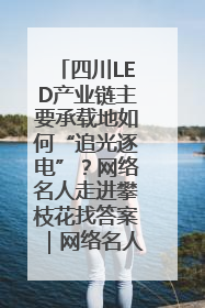 四川LED产业链主要承载地如何“追光逐电”？网络名人走进攀枝花找答案｜网络名人四川行