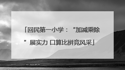 回民第一小学：“加减乘除”展实力 口算比拼竞风采