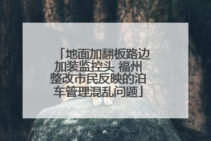 地面加翻板路边加装监控头 福州整改市民反映的泊车管理混乱问题