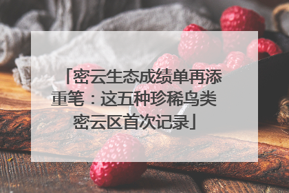 密云生态成绩单再添重笔：这五种珍稀鸟类密云区首次记录