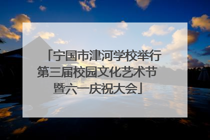 宁国市津河学校举行第三届校园文化艺术节暨六一庆祝大会