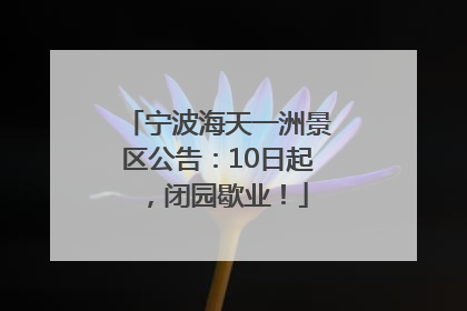 宁波海天一洲景区公告：10日起，闭园歇业！