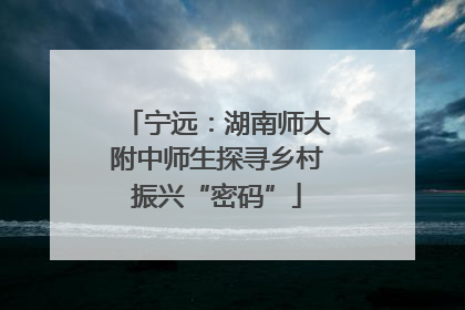 宁远：湖南师大附中师生探寻乡村振兴“密码”