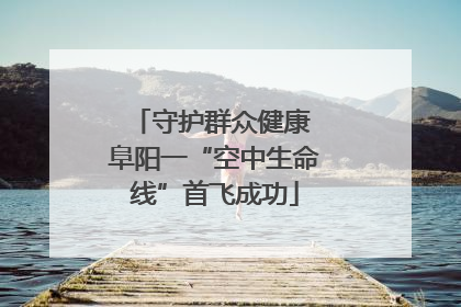守护群众健康 阜阳一“空中生命线”首飞成功