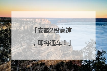 安徽2段高速，即将通车！