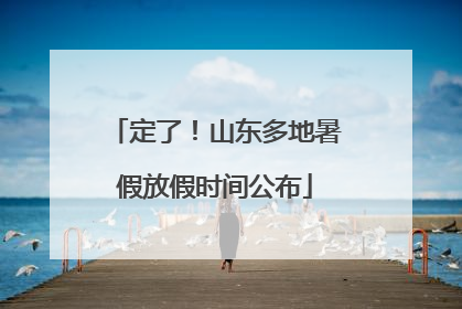 定了！山东多地暑假放假时间公布