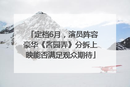 定档6月，演员阵容豪华《酱园弄》分拆上映能否满足观众期待