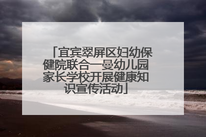 宜宾翠屏区妇幼保健院联合一曼幼儿园家长学校开展健康知识宣传活动