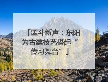 墨斗新声：东阳为古建技艺搭起“传习舞台”
