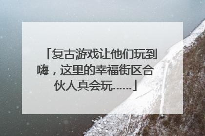 复古游戏让他们玩到嗨，这里的幸福街区合伙人真会玩……