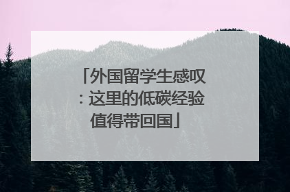 外国留学生感叹：这里的低碳经验值得带回国