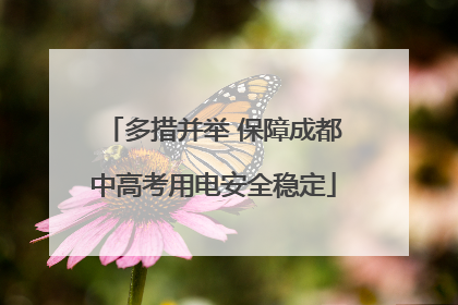 多措并举 保障成都中高考用电安全稳定