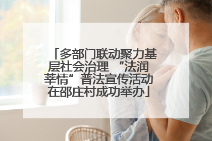 多部门联动聚力基层社会治理 “法润莘情”普法宣传活动在邵庄村成功举办