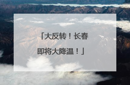 大反转！长春即将大降温！