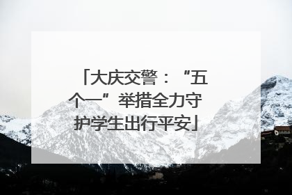 大庆交警：“五个一”举措全力守护学生出行平安