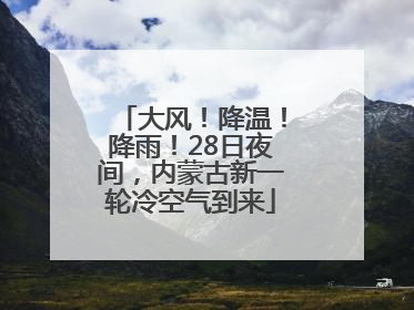 大风！降温！降雨！28日夜间，内蒙古新一轮冷空气到来