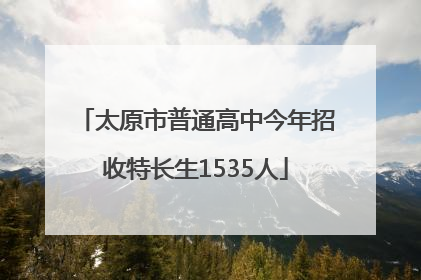 太原市普通高中今年招收特长生1535人