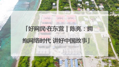 好网民·在东营｜陈亮：拥抱网络时代 讲好中国故事