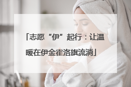 志愿“伊”起行：让温暖在伊金霍洛旗流淌