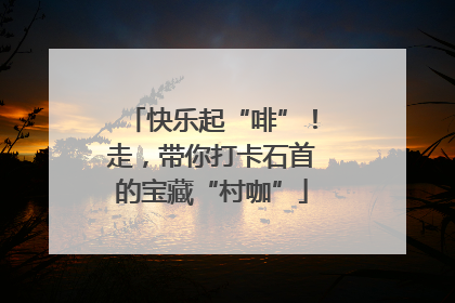 快乐起“啡”！走，带你打卡石首的宝藏“村咖”