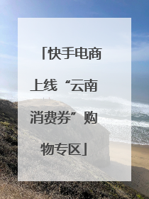 快手电商上线“云南消费券”购物专区