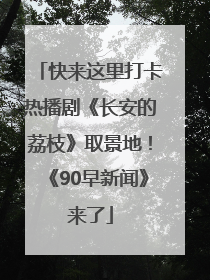 快来这里打卡热播剧《长安的荔枝》取景地！《90早新闻》来了