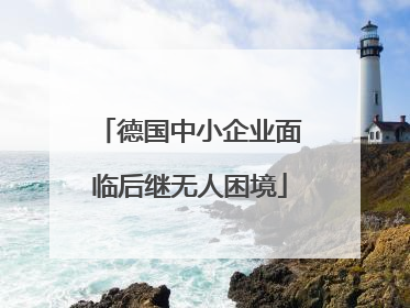 德国中小企业面临后继无人困境