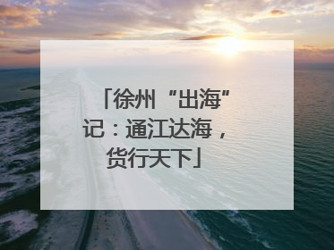徐州“出海”记：通江达海，货行天下