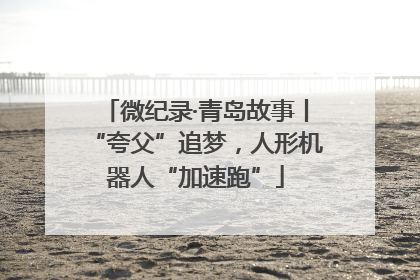 微纪录·青岛故事丨“夸父”追梦，人形机器人“加速跑”