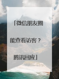 微信朋友圈能查看访客？腾讯回应