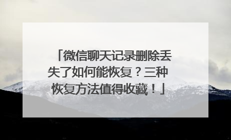 微信聊天记录删除丢失了如何能恢复？三种恢复方法值得收藏！