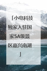 小电科技独家入驻国家5A级景区嘉兴南湖