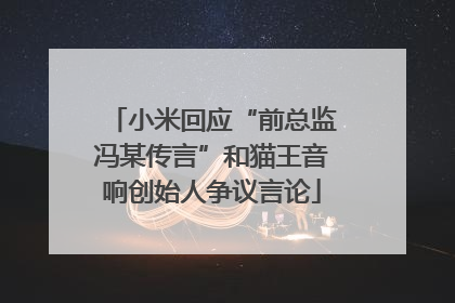小米回应“前总监冯某传言”和猫王音响创始人争议言论