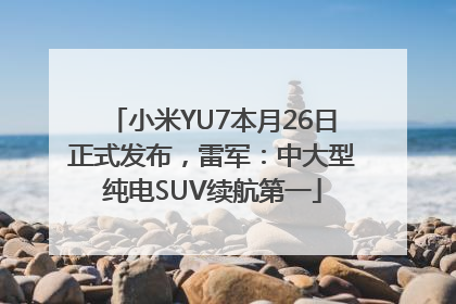 小米YU7本月26日正式发布，雷军：中大型纯电SUV续航第一