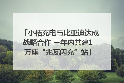 小桔充电与比亚迪达成战略合作 三年内共建1万座“兆瓦闪充”站