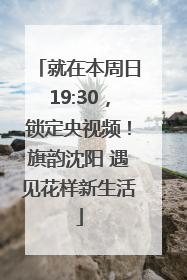 就在本周日19:30，锁定央视频！旗韵沈阳 遇见花样新生活