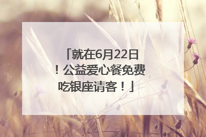 就在6月22日！公益爱心餐免费吃银座请客！