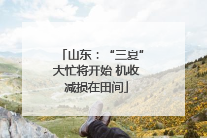 山东：“三夏”大忙将开始 机收减损在田间