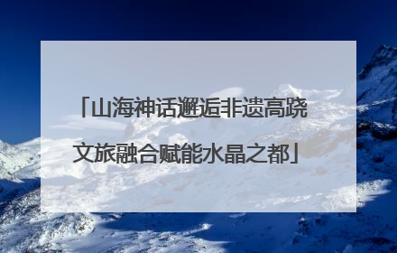 山海神话邂逅非遗高跷 文旅融合赋能水晶之都