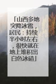山西多地突降冰雹，居民：持续半小时左右，很快就在地上堆积出白色冰碴