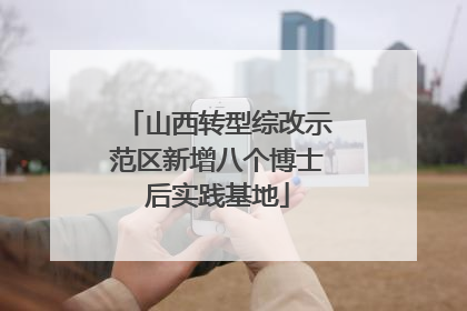 山西转型综改示范区新增八个博士后实践基地