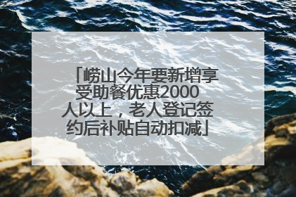 崂山今年要新增享受助餐优惠2000人以上，老人登记签约后补贴自动扣减