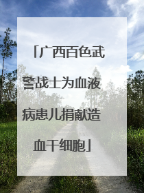 广西百色武警战士为血液病患儿捐献造血干细胞