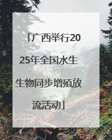 广西举行2025年全国水生生物同步增殖放流活动