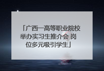 广西一高等职业院校举办实习生推介会 岗位多元吸引学生