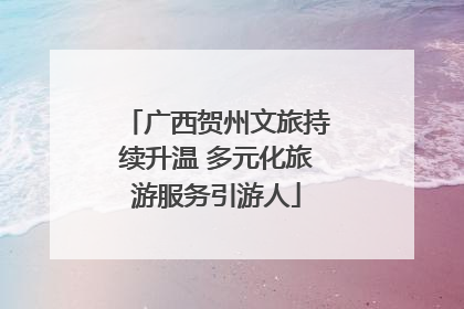 广西贺州文旅持续升温 多元化旅游服务引游人