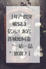 年产值突破52.1亿元！龙岩连城如何靠“一站一品”致富？