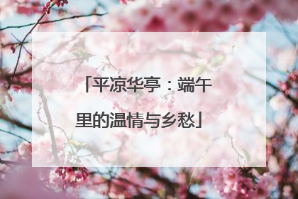 平凉华亭：端午里的温情与乡愁